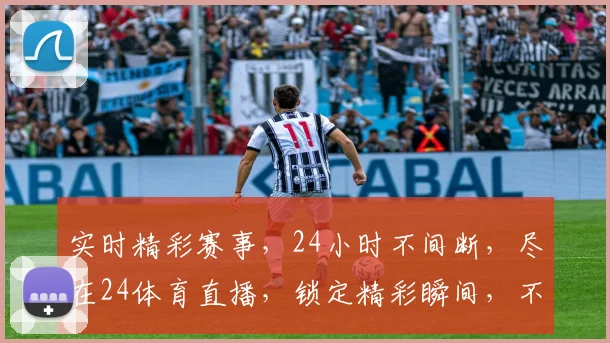 实时精彩赛事，24小时不间断，尽在24体育直播，锁定精彩瞬间，不容错过