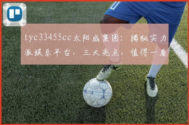 tyc33455cc太阳成集团：揭秘实力派娱乐平台，三大亮点，值得一看