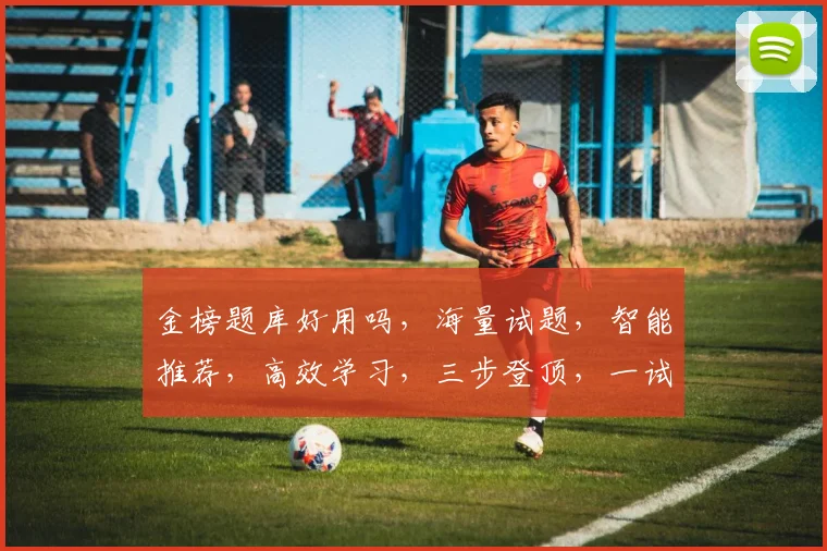 金榜题库好用吗，海量试题，智能推荐，高效学习，三步登顶，一试惊人，值得一试