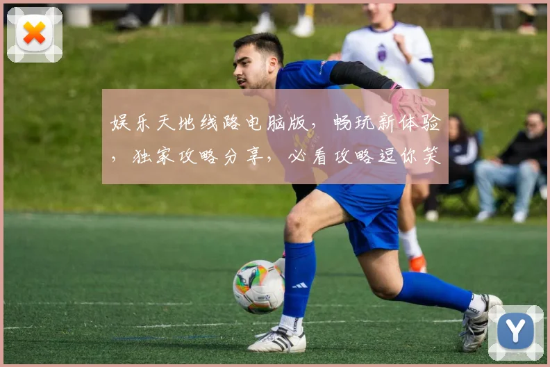 娱乐天地线路电脑版，畅玩新体验，独家攻略分享，必看攻略逗你笑