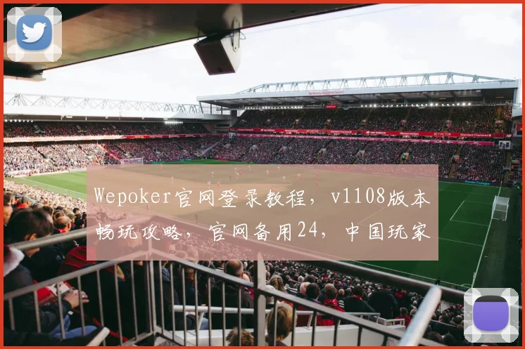 Wepoker官网登录教程，v1108版本畅玩攻略，官网备用24，中国玩家必备