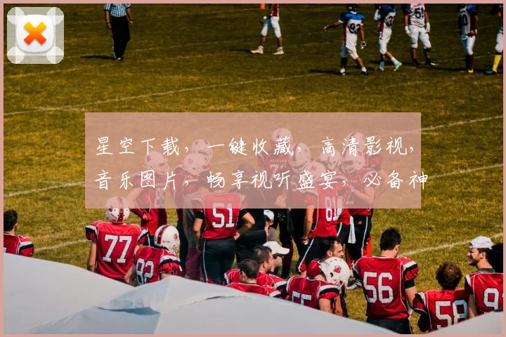 星空下载，一键收藏，高清影视，音乐图片，畅享视听盛宴，必备神器推荐