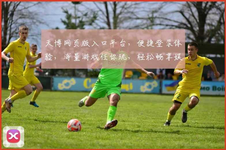 天博网页版入口平台，便捷登录体验，海量游戏任你玩，轻松畅享娱乐时光，专业推荐，必看攻略