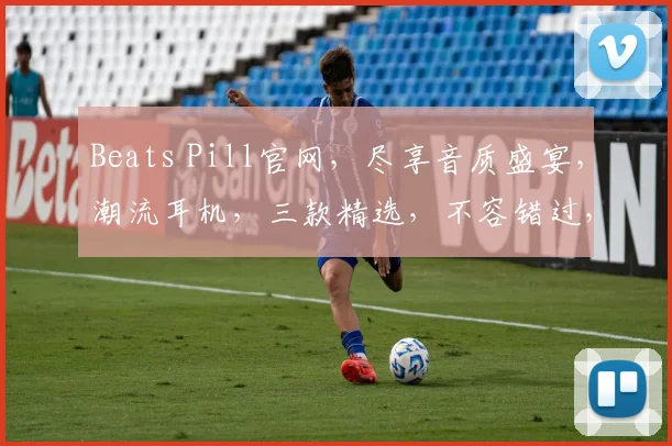 Beats Pill官网，尽享音质盛宴，潮流耳机，三款精选，不容错过，立即体验