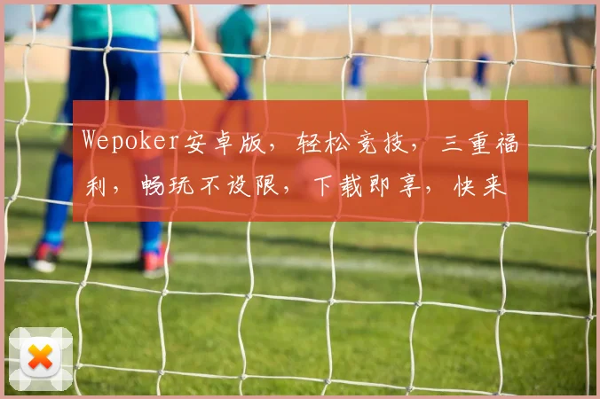 Wepoker安卓版，轻松竞技，三重福利，畅玩不设限，下载即享，快来体验