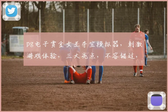 pg电子赏金女王夺宝模拟器，刺激游戏体验，三大亮点，不容错过，抢购从速