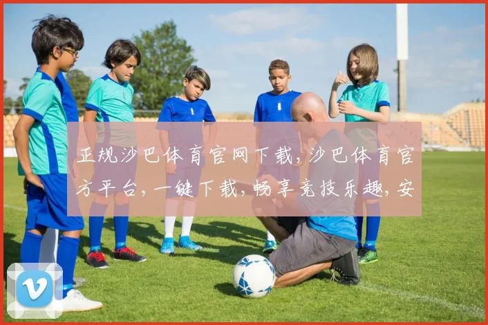 正规沙巴体育官网下载,沙巴体育官方平台,一键下载,畅享竞技乐趣,安全可靠,体验非凡